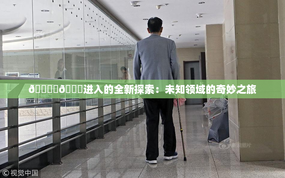 🔞‌🍌进入的全新探索：未知领域的奇妙之旅