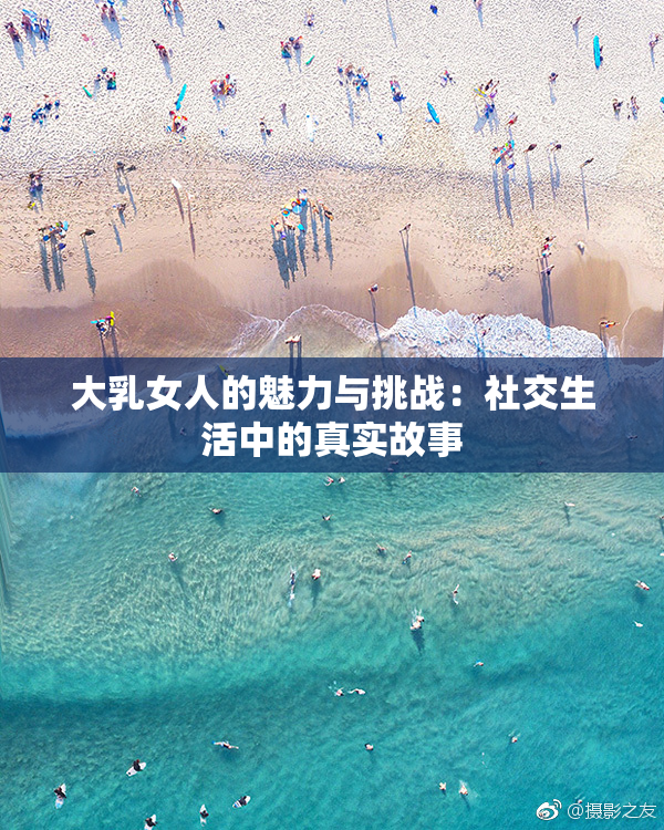 大乳女人的魅力与挑战：社交生活中的真实故事