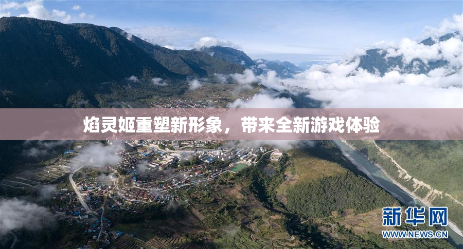 焰灵姬重塑新形象，带来全新游戏体验