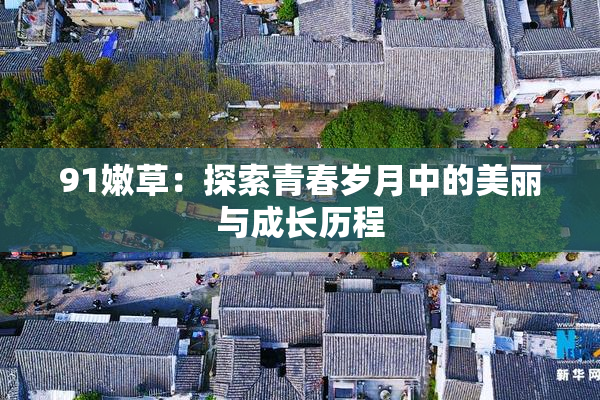 91嫩草：探索青春岁月中的美丽与成长历程