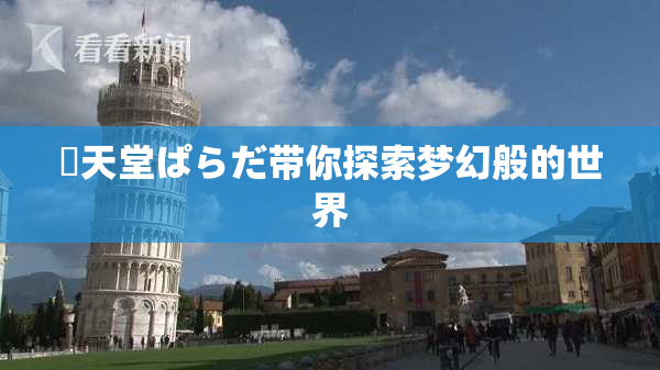 妺天堂ぱらだ带你探索梦幻般的世界