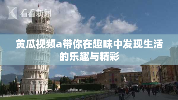 黄瓜视频a带你在趣味中发现生活的乐趣与精彩