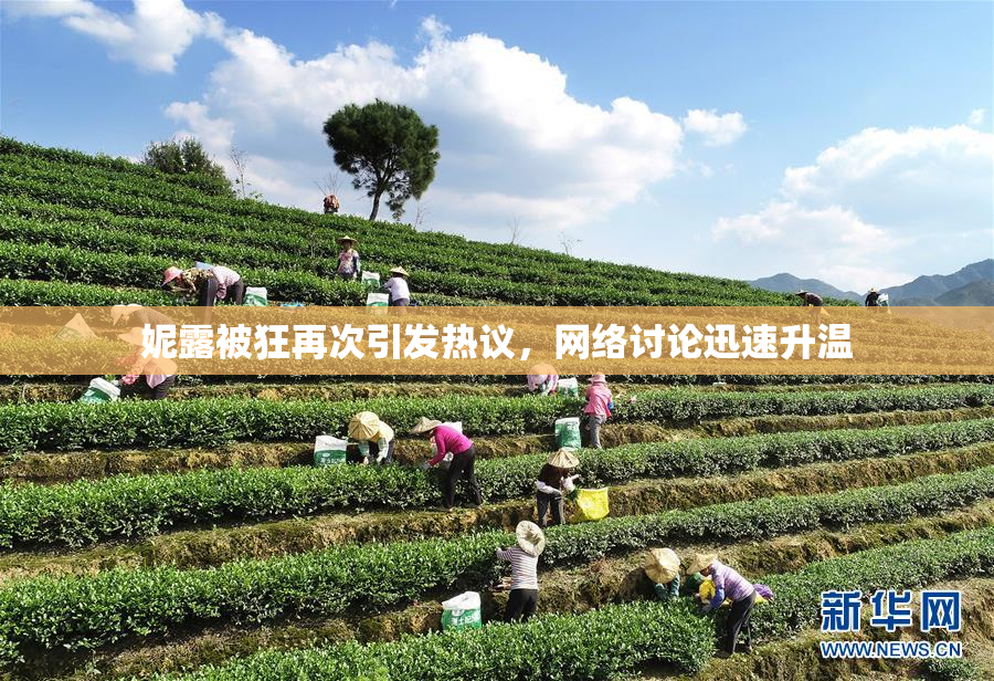 妮露被狂再次引发热议，网络讨论迅速升温