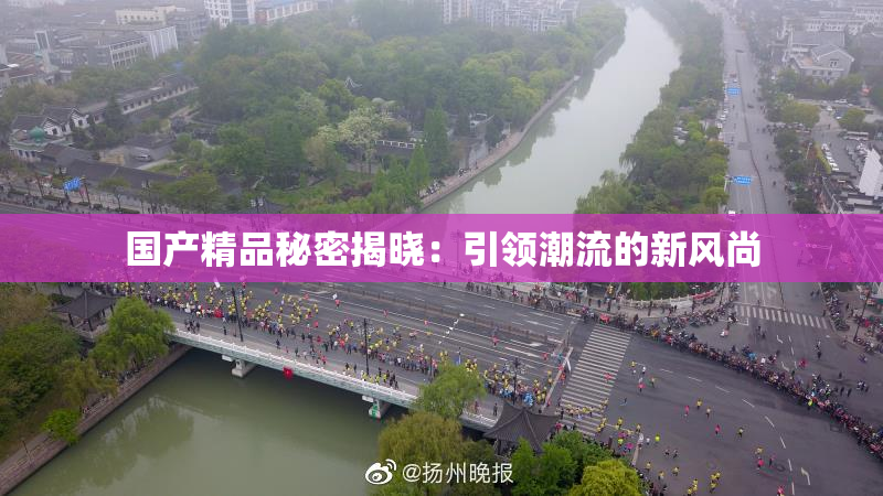 国产精品秘密揭晓：引领潮流的新风尚