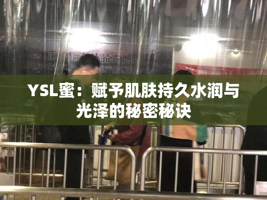 YSL蜜：赋予肌肤持久水润与光泽的秘密秘诀