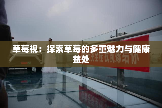 草莓视：探索草莓的多重魅力与健康益处