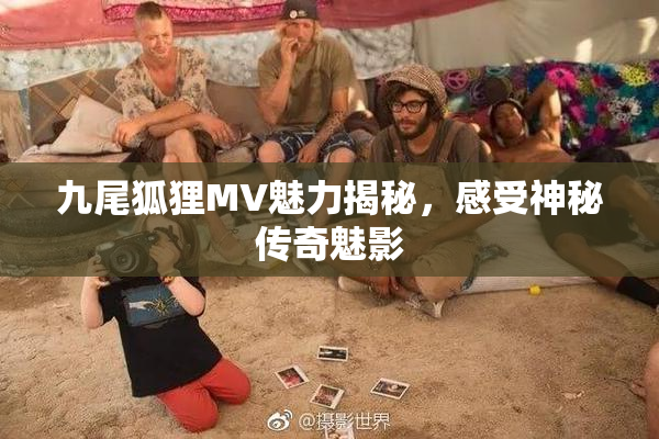九尾狐狸MV魅力揭秘，感受神秘传奇魅影