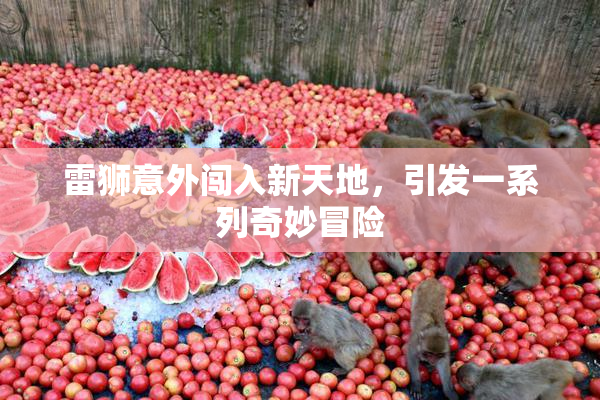 雷狮意外闯入新天地，引发一系列奇妙冒险
