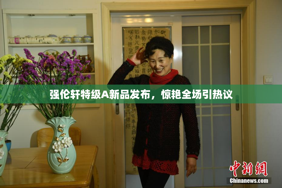 强伦轩特级A新品发布，惊艳全场引热议
