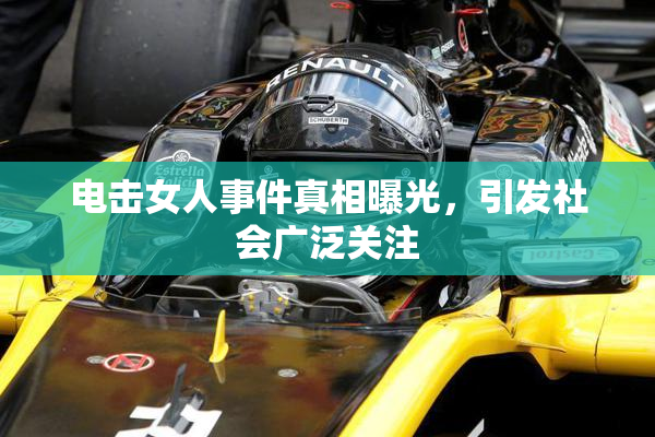 电击女人事件真相曝光，引发社会广泛关注