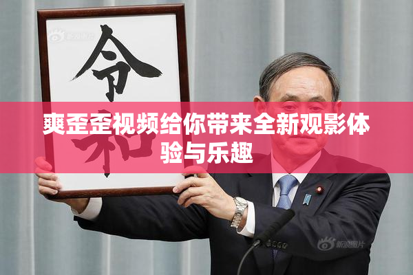 爽歪歪视频给你带来全新观影体验与乐趣