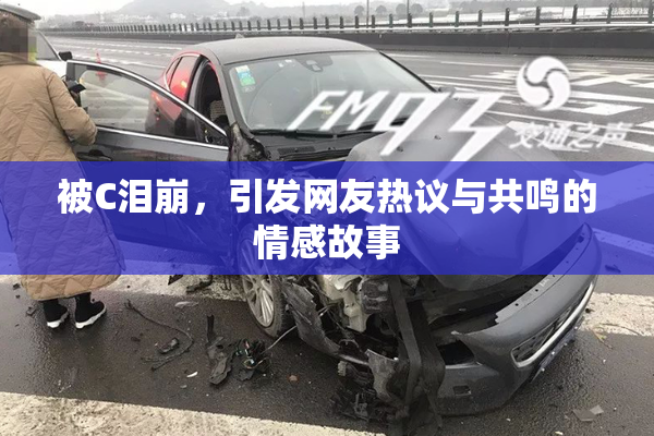 被C泪崩，引发网友热议与共鸣的情感故事