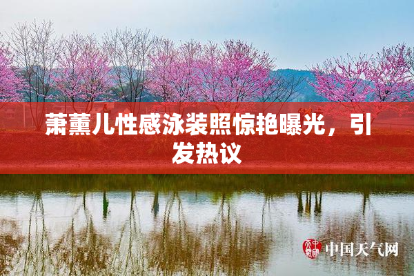 萧薰儿性感泳装照惊艳曝光，引发热议