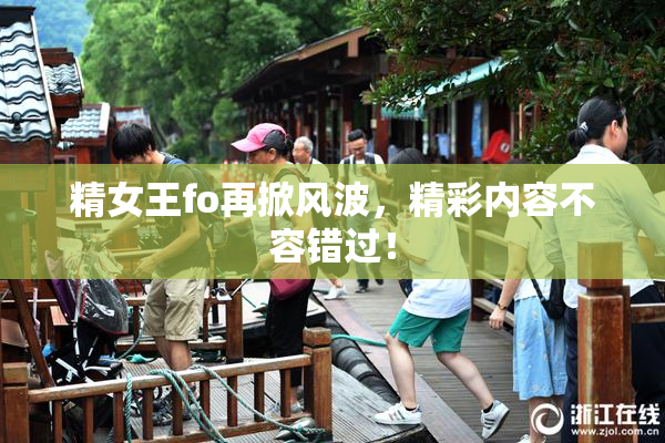 精女王fo再掀风波，精彩内容不容错过！