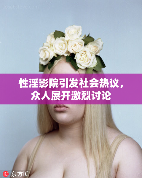 性淫影院引发社会热议，众人展开激烈讨论