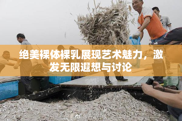 绝美裸体裸乳展现艺术魅力，激发无限遐想与讨论