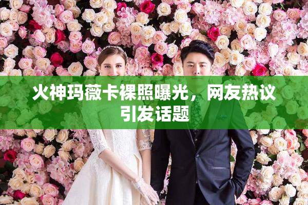 火神玛薇卡裸照曝光，网友热议引发话题
