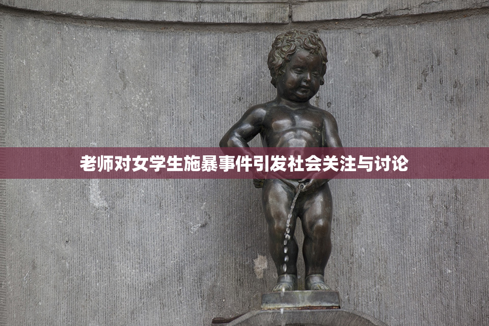 老师对女学生施暴事件引发社会关注与讨论