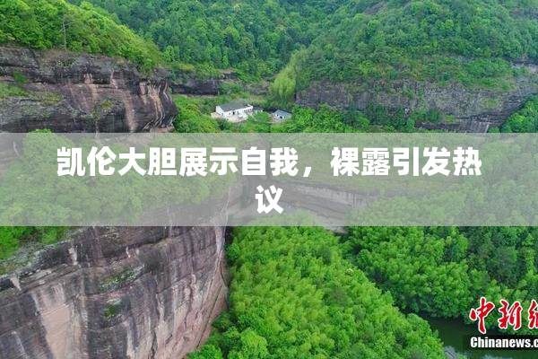 凯伦大胆展示自我，裸露引发热议