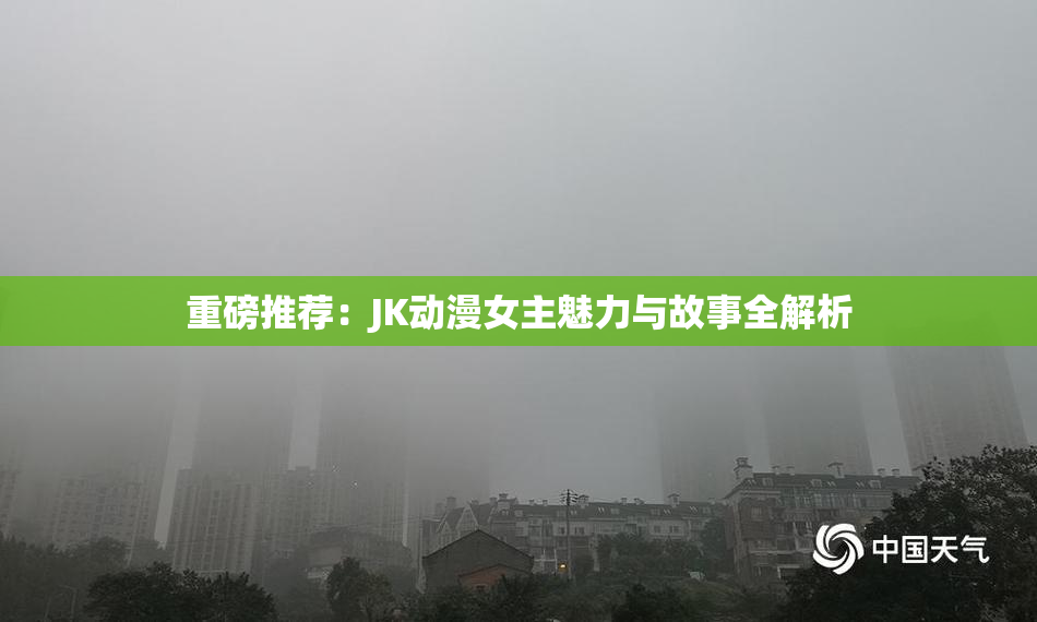 重磅推荐：JK动漫女主魅力与故事全解析