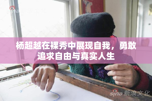 杨超越在裸秀中展现自我，勇敢追求自由与真实人生