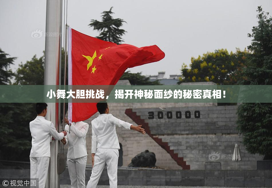 小舞大胆挑战，揭开神秘面纱的秘密真相！