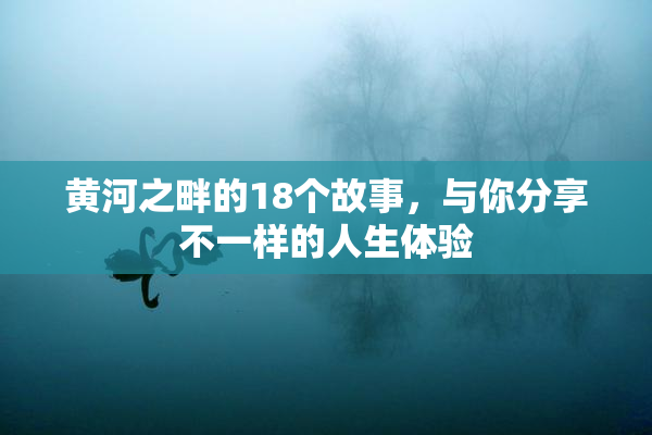黄河之畔的18个故事，与你分享不一样的人生体验