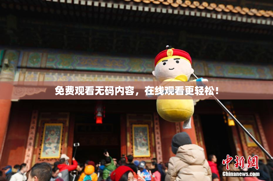 免费观看无码内容，在线观看更轻松！