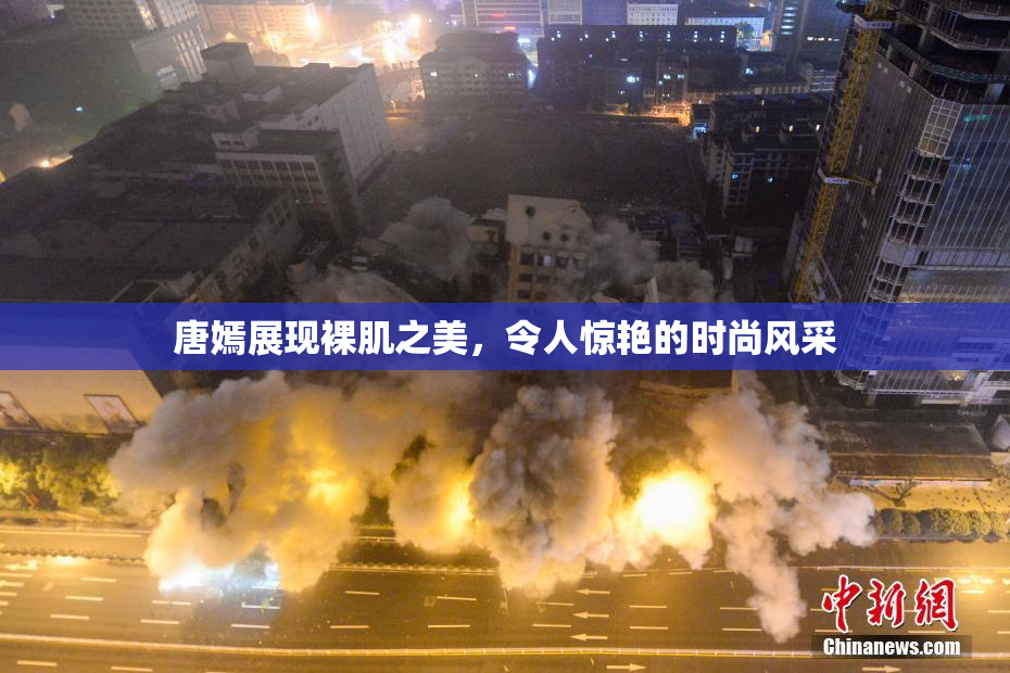 唐嫣展现裸肌之美，令人惊艳的时尚风采