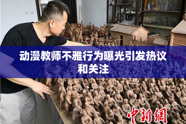 动漫教师不雅行为曝光引发热议和关注