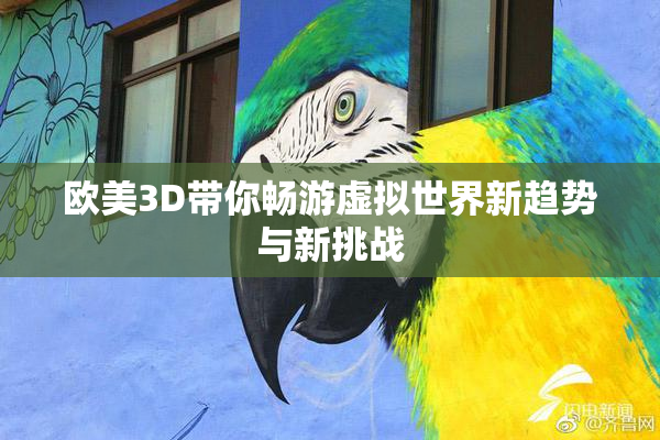 欧美3D带你畅游虚拟世界新趋势与新挑战