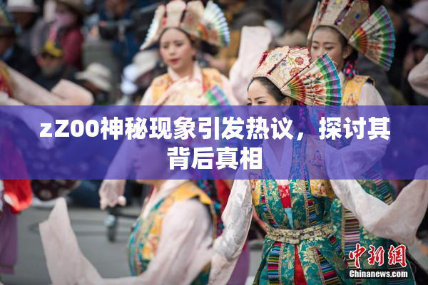 zZ00神秘现象引发热议，探讨其背后真相