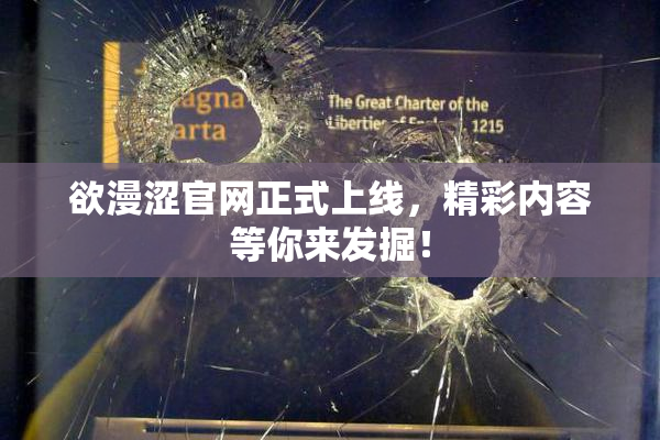 欲漫涩官网正式上线，精彩内容等你来发掘！