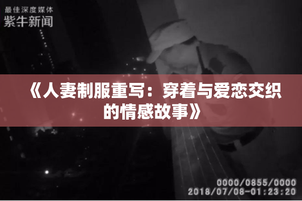 《人妻制服重写：穿着与爱恋交织的情感故事》