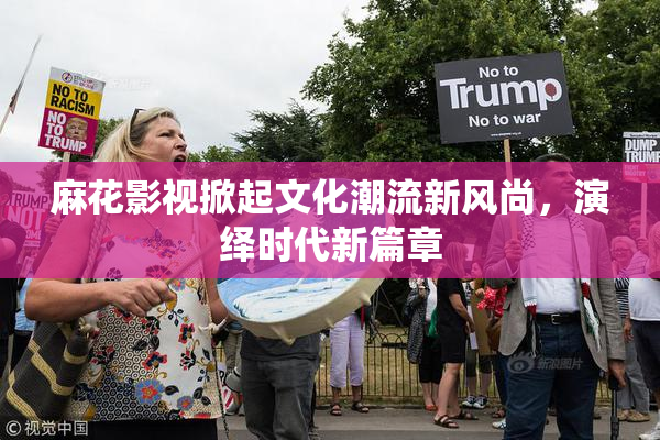 麻花影视掀起文化潮流新风尚，演绎时代新篇章