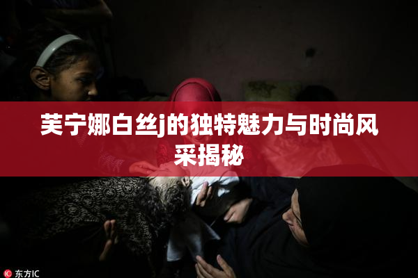 芙宁娜白丝j的独特魅力与时尚风采揭秘