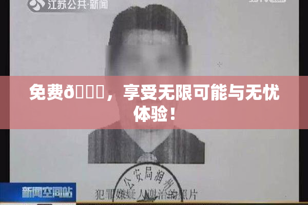 免费🔞，享受无限可能与无忧体验！