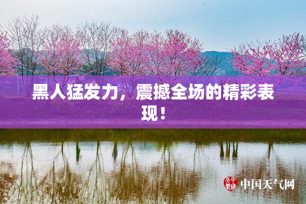 黑人猛发力，震撼全场的精彩表现！