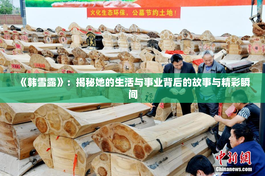 《韩雪露》：揭秘她的生活与事业背后的故事与精彩瞬间