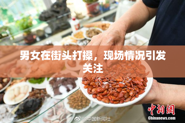 男女在街头打搡，现场情况引发关注