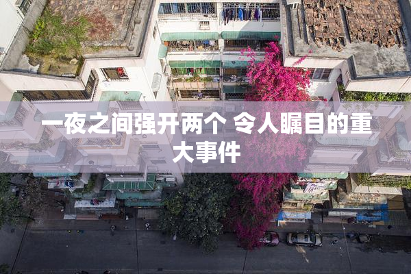 一夜之间强开两个 令人瞩目的重大事件