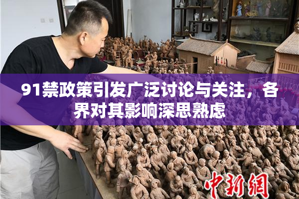 91禁政策引发广泛讨论与关注，各界对其影响深思熟虑