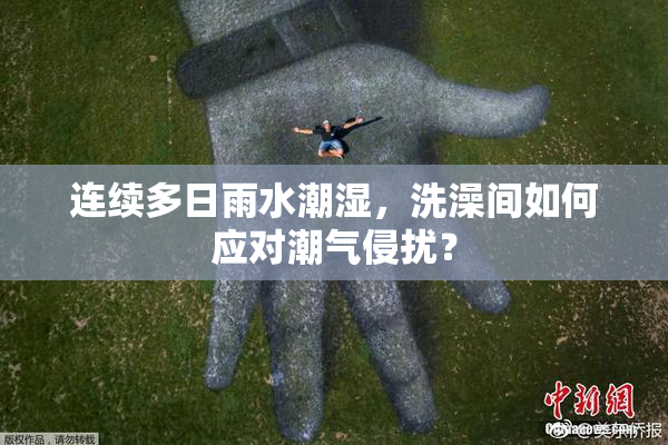 连续多日雨水潮湿，洗澡间如何应对潮气侵扰？