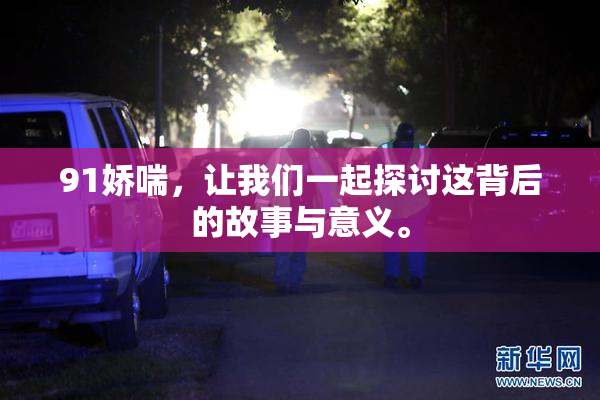 91娇喘，让我们一起探讨这背后的故事与意义。