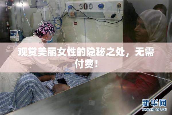 观赏美丽女性的隐秘之处，无需付费！
