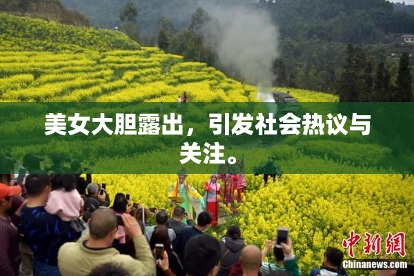 美女大胆露出，引发社会热议与关注。