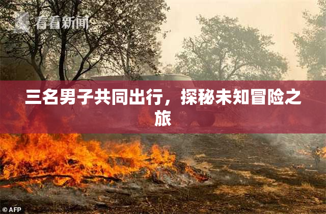 三名男子共同出行，探秘未知冒险之旅