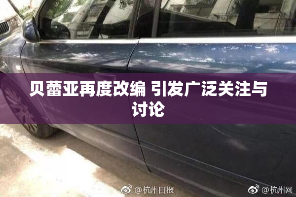 贝蕾亚再度改编 引发广泛关注与讨论