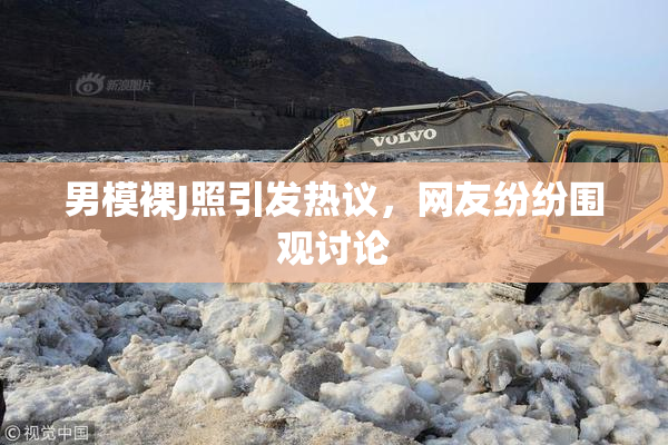 男模裸J照引发热议，网友纷纷围观讨论