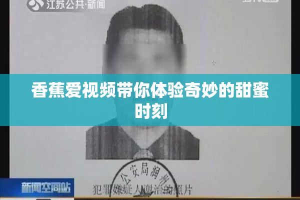 香蕉爱视频带你体验奇妙的甜蜜时刻